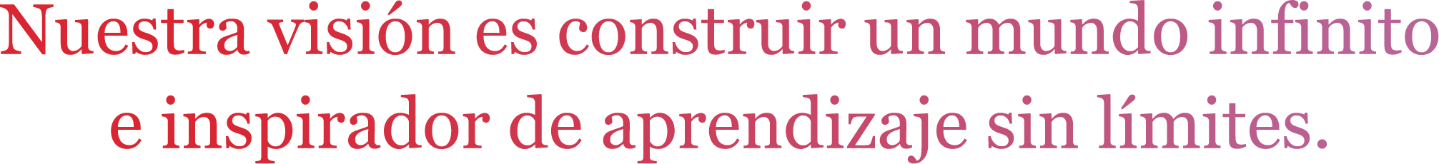 Nuestra visión es construir un mundo infinito e inspirador de aprendizaje sin límites.