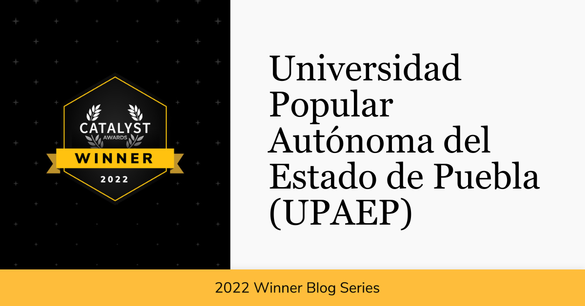 Image made with a black and white contrast, where on the left side is the Catalyst Award Winner 2022 logo. On the right side there is a text that says: "Universidad Popular Autónoma del Estado de Puebla (UPAEP)". At he bottom there is a text saying: "2022 Winner Blog Series"